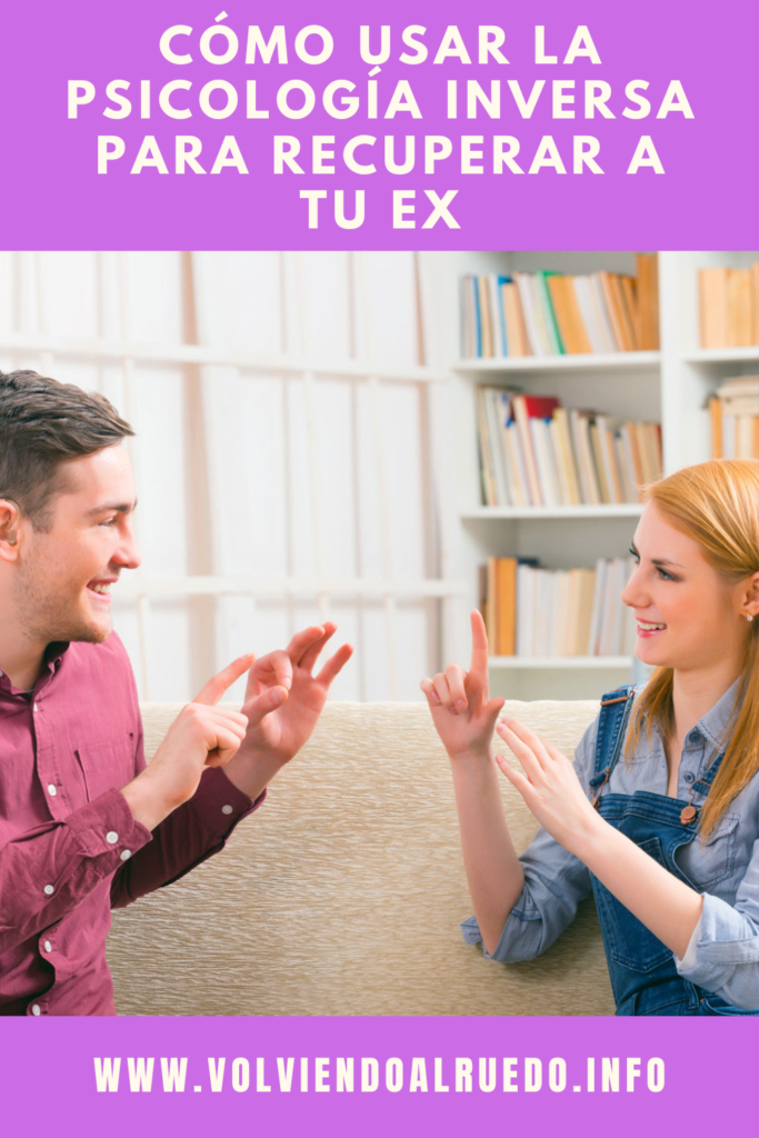 Cómo Usar la Psicología Inversa para Recuperar a tu Ex